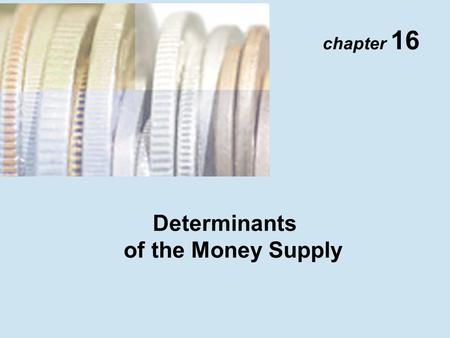 Chapter 16 Determinants of the Money Supply. Copyright © 2001 Addison Wesley Longman TM 16- 2 Money Multiplier M = m  MB Deriving Money Multiplier R.