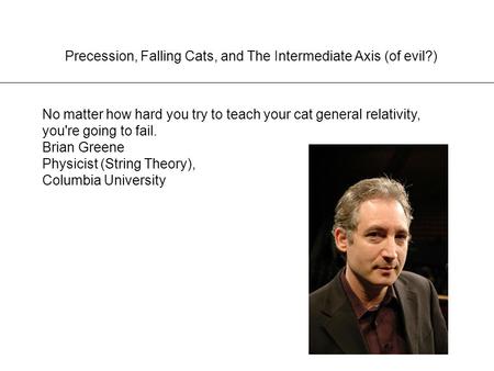 Precession, Falling Cats, and The Intermediate Axis (of evil?) No matter how hard you try to teach your cat general relativity, you're going to fail. Brian.