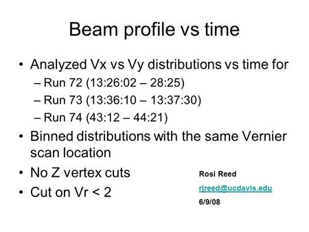 Beam profile vs time Analyzed Vx vs Vy distributions vs time for –Run 72 (13:26:02 – 28:25) –Run 73 (13:36:10 – 13:37:30) –Run 74 (43:12 – 44:21) Binned.