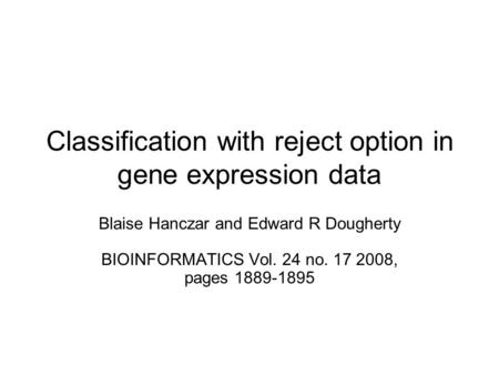 Classification with reject option in gene expression data Blaise Hanczar and Edward R Dougherty BIOINFORMATICS Vol. 24 no. 17 2008, pages 1889-1895.