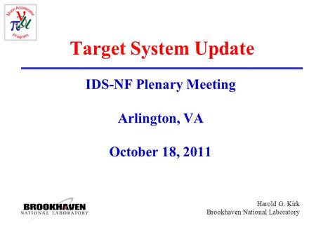 Harold G. Kirk Brookhaven National Laboratory Target System Update IDS-NF Plenary Meeting Arlington, VA October 18, 2011.