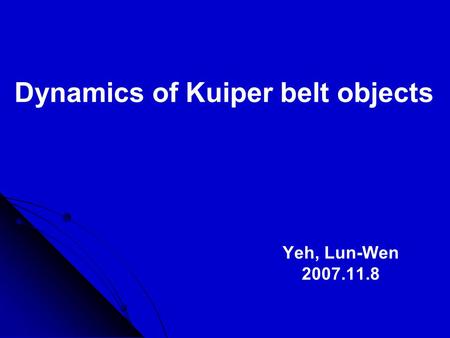 Dynamics of Kuiper belt objects Yeh, Lun-Wen 2007.11.8.