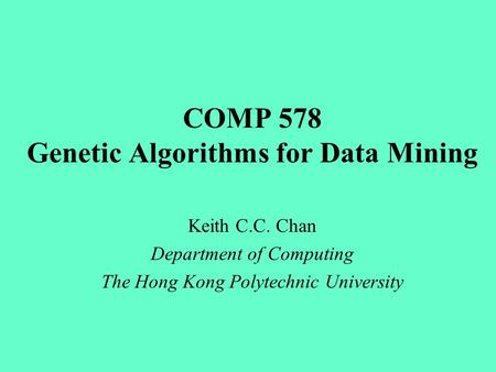 COMP 578 Genetic Algorithms for Data Mining Keith C.C. Chan Department of Computing The Hong Kong Polytechnic University.