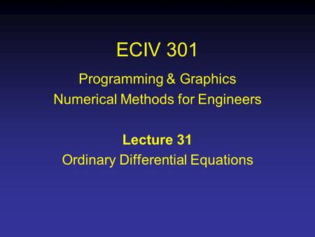ECIV 301 Programming & Graphics Numerical Methods for Engineers Lecture 31 Ordinary Differential Equations.