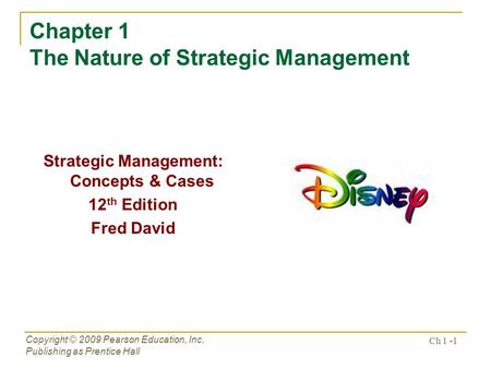 Copyright © 2009 Pearson Education, Inc. Publishing as Prentice Hall Ch 1 -1 Chapter 1 The Nature of Strategic Management Strategic Management: Concepts.