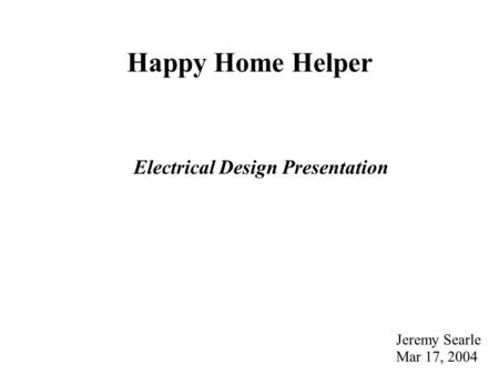 Happy Home Helper Electrical Design Presentation Jeremy Searle Mar 17, 2004.