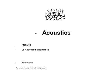 -ِ Acoustics -Arch 353 -Dr. Abdelrahman Elbakheit -References الصوتيات, د. سعود صادق حسن.1.