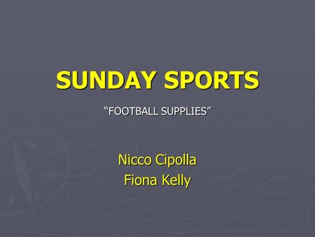SUNDAY SPORTS “FOOTBALL SUPPLIES” Nicco Cipolla Fiona Kelly.