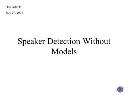Speaker Detection Without Models Dan Gillick July 27, 2004.