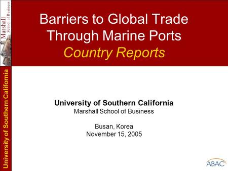 University of Southern California Barriers to Global Trade Through Marine Ports Country Reports University of Southern California Marshall School of Business.