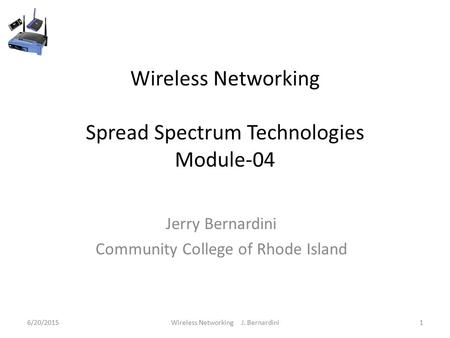 Wireless Networking Spread Spectrum Technologies Module-04 Jerry Bernardini Community College of Rhode Island 6/20/20151Wireless Networking J. Bernardini.