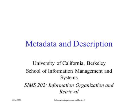 10/26/2000Information Organization and Retrieval Metadata and Description University of California, Berkeley School of Information Management and Systems.