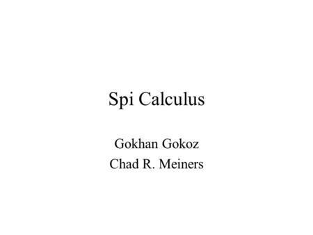 Spi Calculus Gokhan Gokoz Chad R. Meiners. What Spi Calculus Is Spi calculus is a form of pi calculus extended to support cryptography. Pi calculus is.