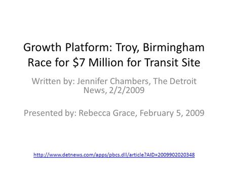 Growth Platform: Troy, Birmingham Race for $7 Million for Transit Site Written by: Jennifer Chambers, The Detroit News, 2/2/2009 Presented by: Rebecca.