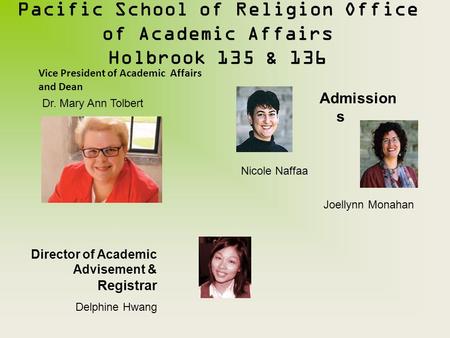 Pacific School of Religion Office of Academic Affairs Holbrook 135 & 136 Admission s Nicole Naffaa Joellynn Monahan Dr. Mary Ann Tolbert Director of Academic.