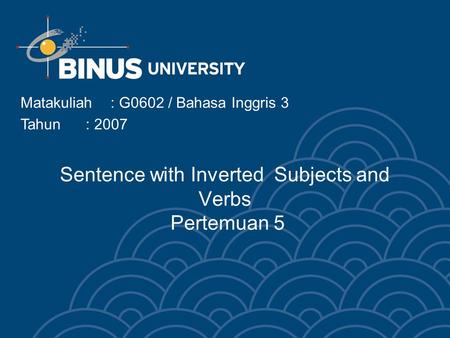 Sentence with Inverted Subjects and Verbs Pertemuan 5 Matakuliah: G0602 / Bahasa Inggris 3 Tahun: 2007.