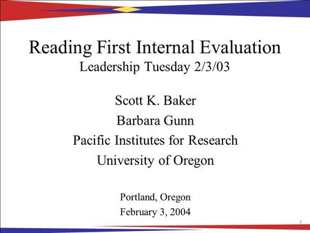 1 Reading First Internal Evaluation Leadership Tuesday 2/3/03 Scott K. Baker Barbara Gunn Pacific Institutes for Research University of Oregon Portland,