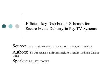 Efficient key Distribution Schemes for Secure Media Delivery in Pay-TV Systems Source: IEEE TRANS. ON MULTIMEDIA, VOL. 6,NO. 5, OCTOBER 2004 Authors: Yu-Lun.