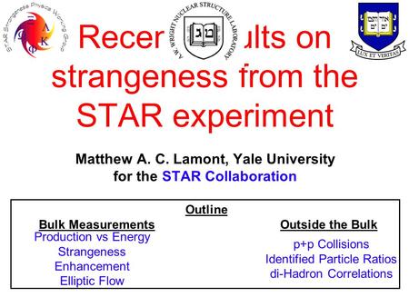 Recent results on strangeness from the STAR experiment Matthew A. C. Lamont, Yale University for the STAR Collaboration Outline Bulk Measurements Outside.
