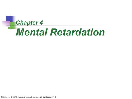 Chapter 4 Mental Retardation Copyright © 2006 Pearson Education, Inc. All rights reserved.