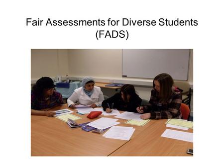 Fair Assessments for Diverse Students (FADS). About the project Six Student Researchers Used Qualitative data – Conducted interviews Interviewed 22 participants.