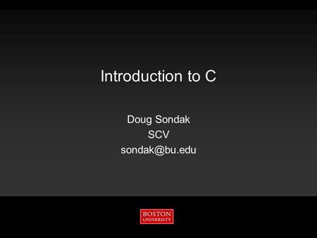 Introduction to C Doug Sondak SCV Outline  Goals  History  Basic syntax  makefiles  Additional syntax Information Services & Technology6/20/2015.