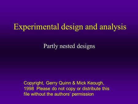 Copyright, Gerry Quinn & Mick Keough, 1998 Please do not copy or distribute this file without the authors’ permission Experimental design and analysis.