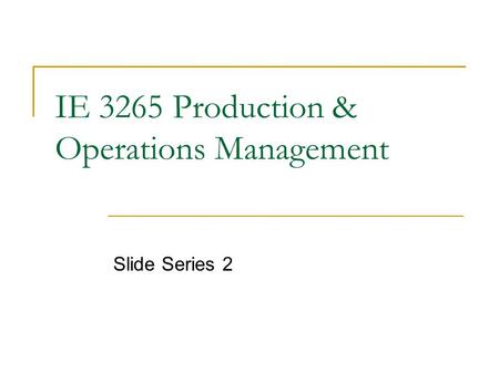 IE 3265 Production & Operations Management Slide Series 2.