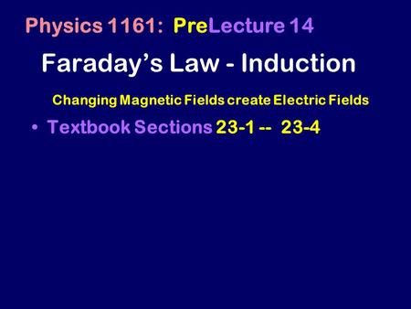Faraday’s Law - Induction Textbook Sections 23-1 -- 23-4 Physics 1161: PreLecture 14 Changing Magnetic Fields create Electric Fields.