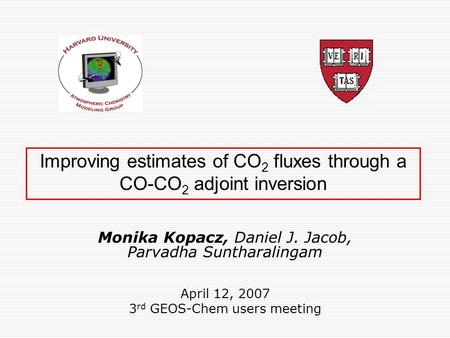 Improving estimates of CO 2 fluxes through a CO-CO 2 adjoint inversion Monika Kopacz, Daniel J. Jacob, Parvadha Suntharalingam April 12, 2007 3 rd GEOS-Chem.
