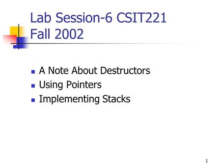 1 Lab Session-6 CSIT221 Fall 2002 A Note About Destructors Using Pointers Implementing Stacks.