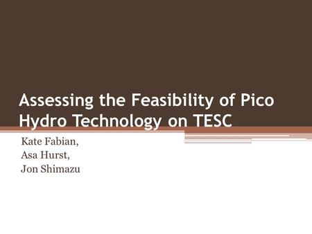 Assessing the Feasibility of Pico Hydro Technology on TESC Kate Fabian, Asa Hurst, Jon Shimazu.