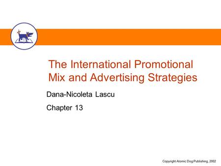 Copyright Atomic Dog Publishing, 2002 The International Promotional Mix and Advertising Strategies Dana-Nicoleta Lascu Chapter 13.