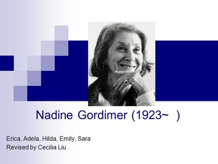 Erica, Adela, Hilda, Emily, Sara Revised by Cecilia Liu Nadine Gordimer (1923~ )