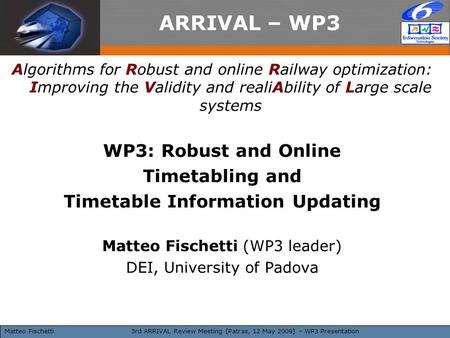 3rd ARRIVAL Review Meeting [Patras, 12 May 2009] – WP3 Presentation ARRIVAL – WP3 Algorithms for Robust and online Railway optimization: Improving the.