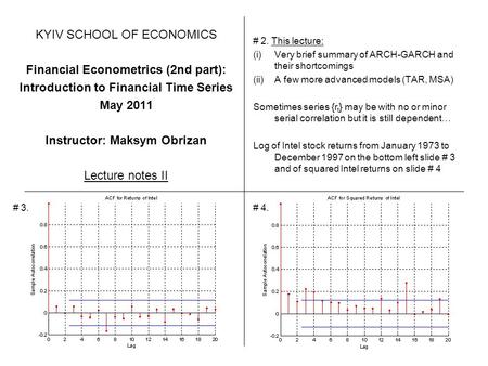 KYIV SCHOOL OF ECONOMICS Financial Econometrics (2nd part): Introduction to Financial Time Series May 2011 Instructor: Maksym Obrizan Lecture notes II.