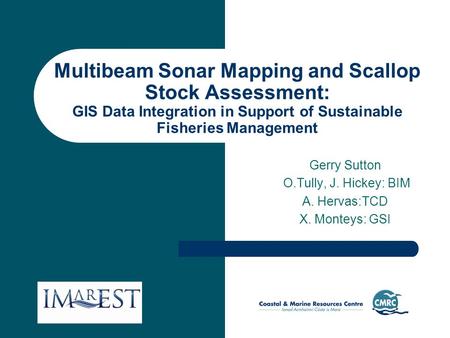 Multibeam Sonar Mapping and Scallop Stock Assessment: GIS Data Integration in Support of Sustainable Fisheries Management Gerry Sutton O.Tully, J. Hickey: