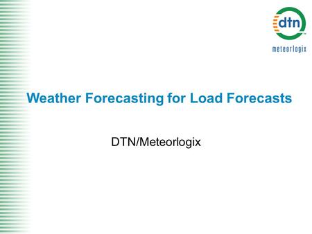 Weather Forecasting for Load Forecasts DTN/Meteorlogix.