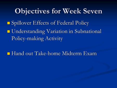 Objectives for Week Seven Spillover Effects of Federal Policy Spillover Effects of Federal Policy Understanding Variation in Subnational Policy-making.