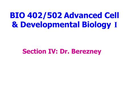 BIO 402/502 Advanced Cell & Developmental Biology I Section IV: Dr. Berezney.