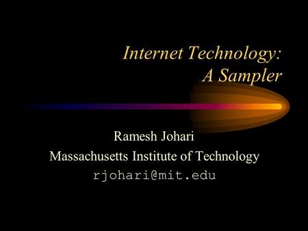 Internet Technology: A Sampler Ramesh Johari Massachusetts Institute of Technology