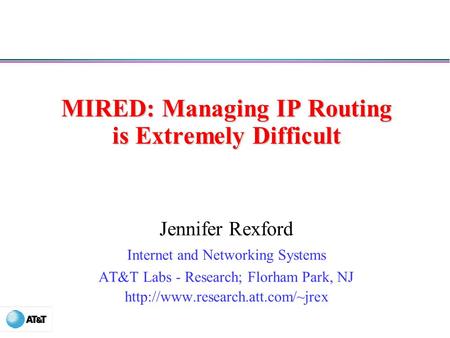 MIRED: Managing IP Routing is Extremely Difficult Jennifer Rexford Internet and Networking Systems AT&T Labs - Research; Florham Park, NJ