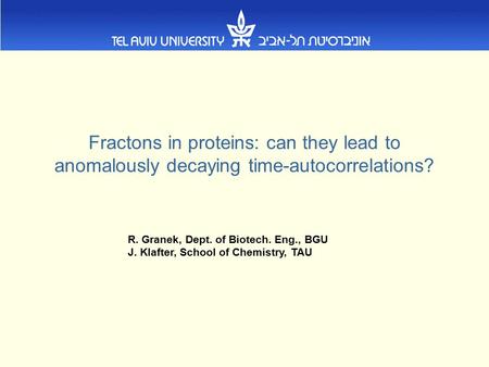 Fractons in proteins: can they lead to anomalously decaying time-autocorrelations? R. Granek, Dept. of Biotech. Eng., BGU J. Klafter, School of Chemistry,
