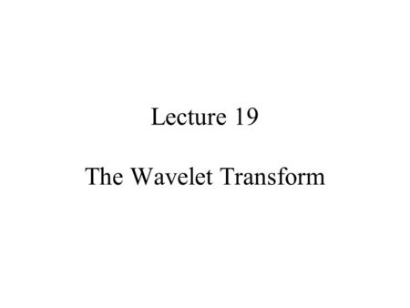 Lecture 19 The Wavelet Transform. Some signals obviously have spectral characteristics that vary with time Motivation.