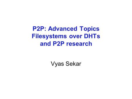 P2P: Advanced Topics Filesystems over DHTs and P2P research Vyas Sekar.
