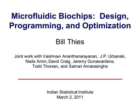 Microfluidic Biochips: Design, Programming, and Optimization Bill Thies Joint work with Vaishnavi Ananthanarayanan, J.P. Urbanski, Nada Amin, David.