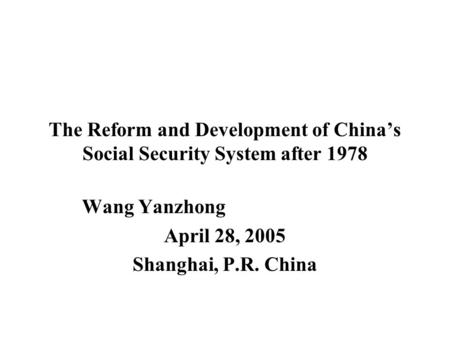 The Reform and Development of China’s Social Security System after 1978 Wang Yanzhong April 28, 2005 Shanghai, P.R. China.