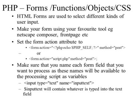 PHP – Forms /Functions/Objects/CSS HTML Forms are used to select different kinds of user input. Make your form using your favourite tool eg netscape composer,