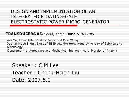 DESIGN AND IMPLEMENTATION OF AN INTEGRATED FLOATING-GATE ELECTROSTATIC POWER MICRO-GENERATOR TRANSDUCERS 05, Seoul, Korea, June 5-9, 2005 Wei Ma, Libor.