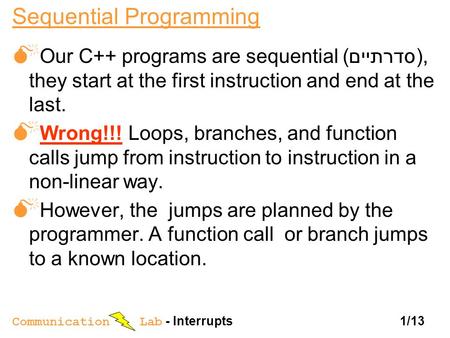 Communication Lab - Interrupts 1/13 Sequential Programming  Our C++ programs are sequential ( סדרתיים), they start at the first instruction and end at.